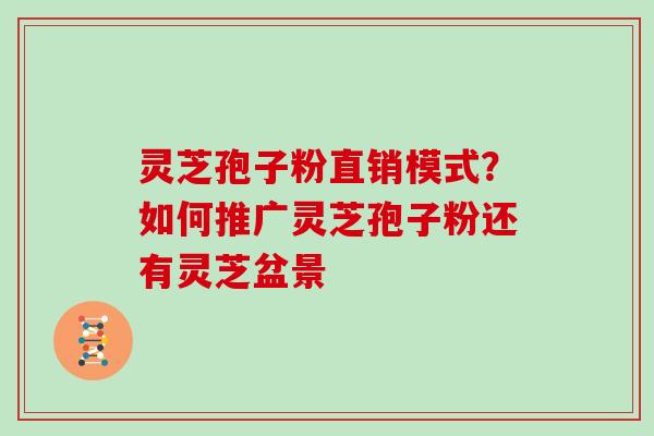 灵芝孢子粉直销模式？如何推广灵芝孢子粉还有灵芝盆景