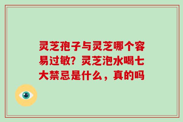 灵芝孢子与灵芝哪个容易过敏？灵芝泡水喝七大禁忌是什么，真的吗