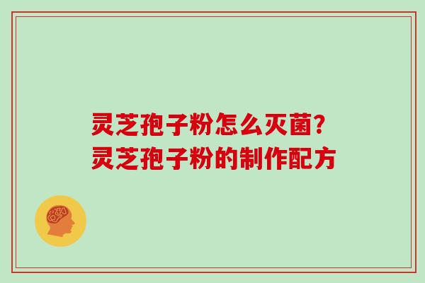 灵芝孢子粉怎么灭菌？灵芝孢子粉的制作配方