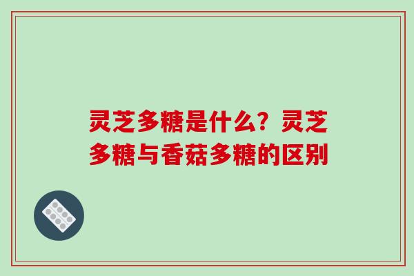 灵芝多糖是什么？灵芝多糖与香菇多糖的区别
