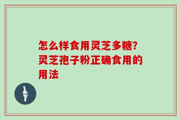 怎么样食用灵芝多糖?灵芝孢子粉正确食用的用法