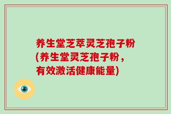 养生堂芝萃灵芝孢子粉(养生堂灵芝孢子粉,有效激活健康能量)