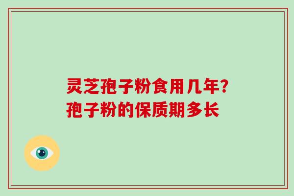 灵芝孢子粉食用几年?孢子粉的保质期多长