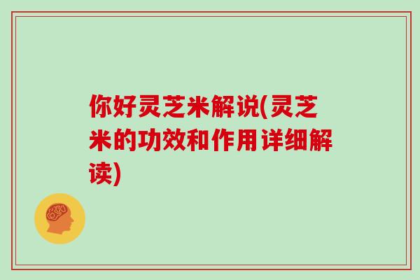 你好灵芝米解说(灵芝米的功效和作用详细解读)