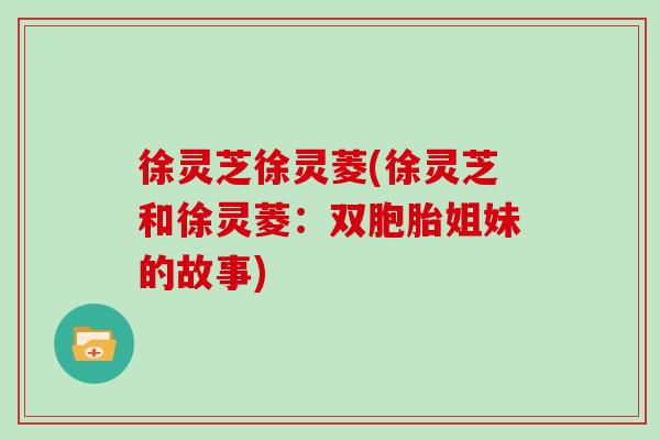 徐灵芝徐灵菱(徐灵芝和徐灵菱：双胞胎姐妹的故事)