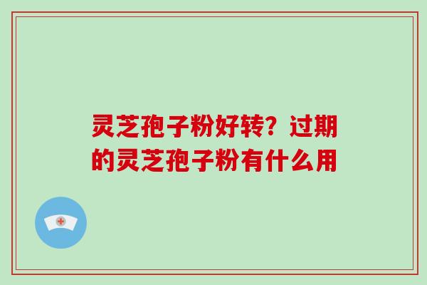 灵芝孢子粉好转？过期的灵芝孢子粉有什么用