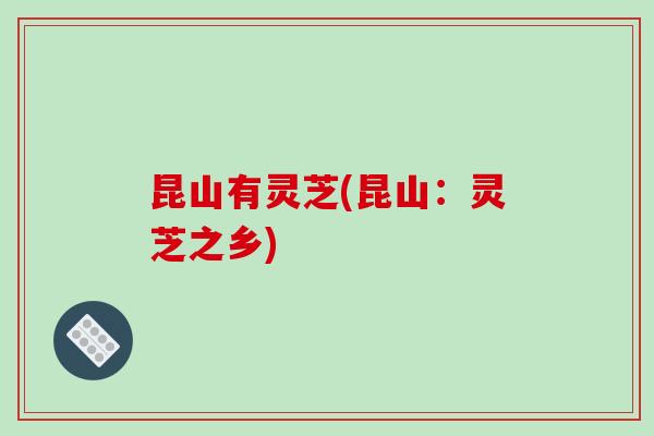 昆山有灵芝(昆山：灵芝之乡)