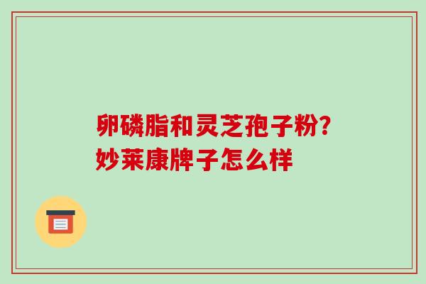 卵磷脂和灵芝孢子粉?妙莱康牌子怎么样