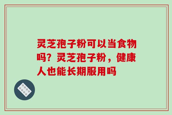 灵芝孢子粉可以当食物吗？灵芝孢子粉，健康人也能长期服用吗