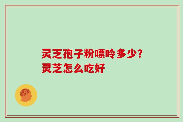 灵芝孢子粉嘌呤多少?灵芝怎么吃好