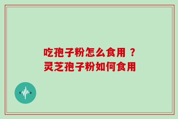 吃孢子粉怎么食用 ？灵芝孢子粉如何食用