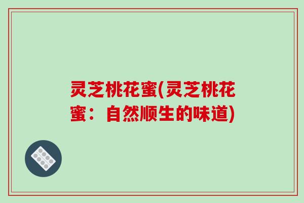 灵芝桃花蜜(灵芝桃花蜜：自然顺生的味道)