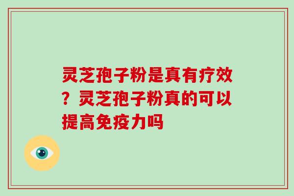灵芝孢子粉是真有疗效?灵芝孢子粉真的可以提高免疫力吗