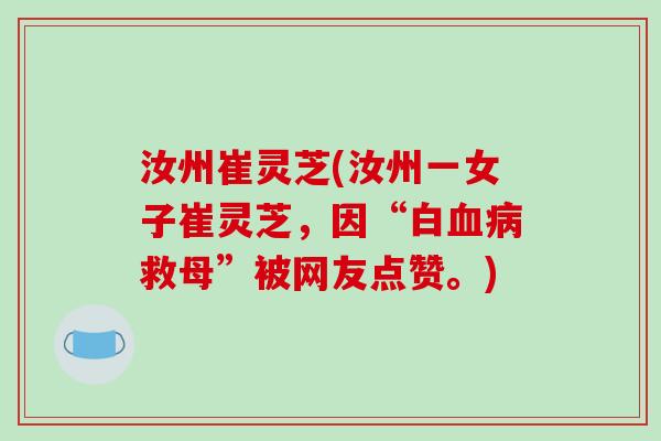 汝州崔灵芝(汝州一女子崔灵芝，因“白血病救母”被网友点赞。)