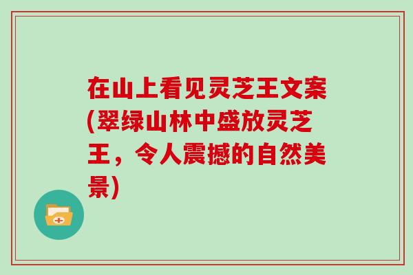 在山上看见灵芝王文案(翠绿山林中盛放灵芝王，令人震撼的自然美景)