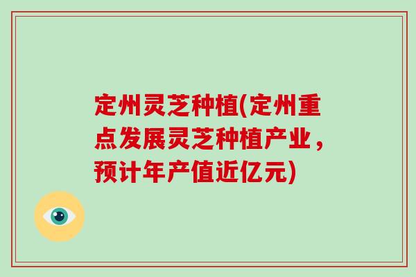 定州灵芝种植(定州重点发展灵芝种植产业，预计年产值近亿元)