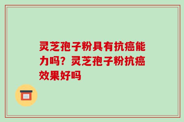 灵芝孢子粉具有抗癌能力吗?灵芝孢子粉抗癌效果好吗