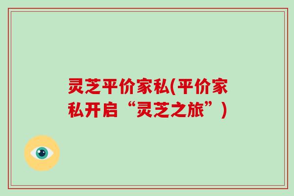 灵芝平价家私(平价家私开启“灵芝之旅”)