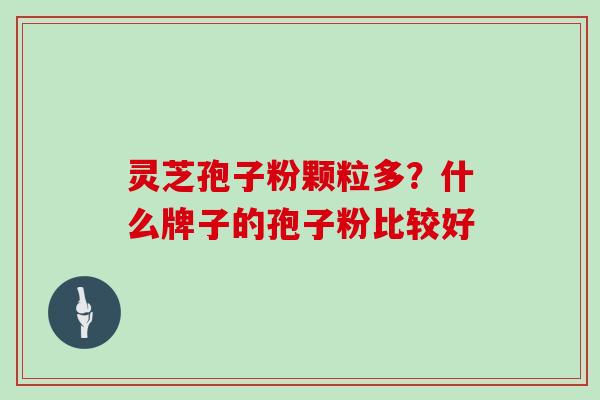 灵芝孢子粉颗粒多？什么牌子的孢子粉比较好