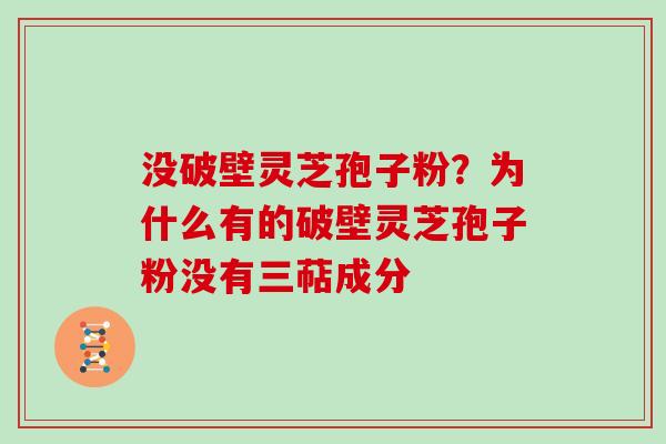 没破壁灵芝孢子粉？为什么有的破壁灵芝孢子粉没有三萜成分