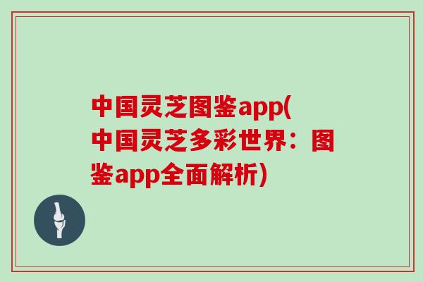 中国灵芝图鉴app(中国灵芝多彩世界：图鉴app全面解析)