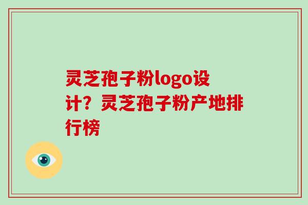灵芝孢子粉logo设计?灵芝孢子粉产地排行榜