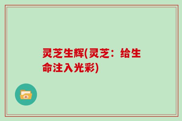 灵芝生辉(灵芝：给生命注入光彩)