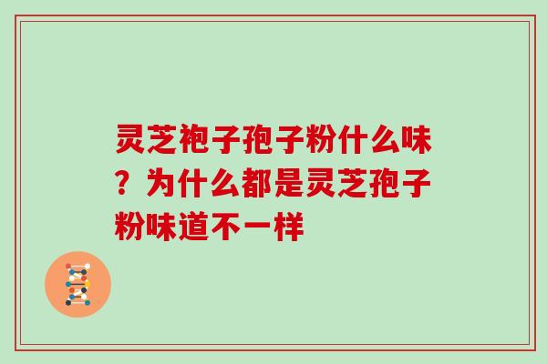 灵芝袍子孢子粉什么味?为什么都是灵芝孢子粉味道不一样