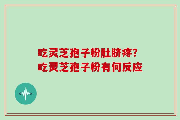 吃灵芝孢子粉肚脐疼？吃灵芝孢子粉有何反应