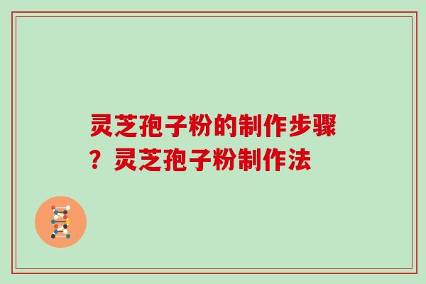 灵芝孢子粉的制作步骤？灵芝孢子粉制作法