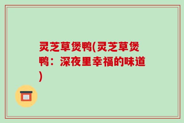 灵芝草煲鸭(灵芝草煲鸭：深夜里幸福的味道)