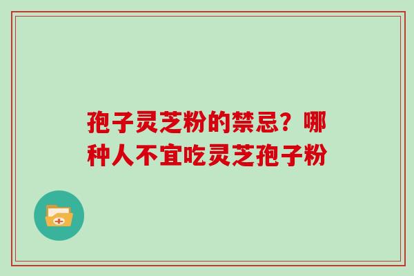 孢子灵芝粉的禁忌？哪种人不宜吃灵芝孢子粉