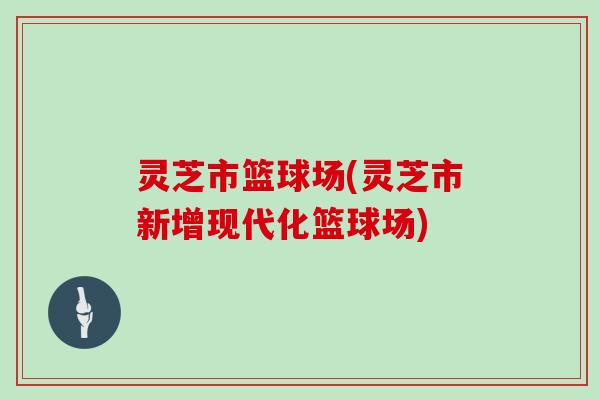 灵芝市篮球场(灵芝市新增现代化篮球场)