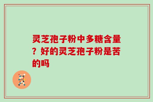 灵芝孢子粉中多糖含量？好的灵芝孢子粉是苦的吗