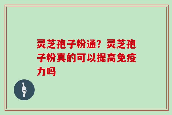 灵芝孢子粉通？灵芝孢子粉真的可以提高免疫力吗