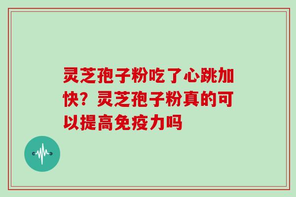 灵芝孢子粉吃了心跳加快？灵芝孢子粉真的可以提高免疫力吗