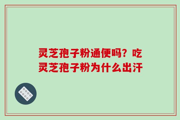 灵芝孢子粉通便吗？吃灵芝孢子粉为什么出汗