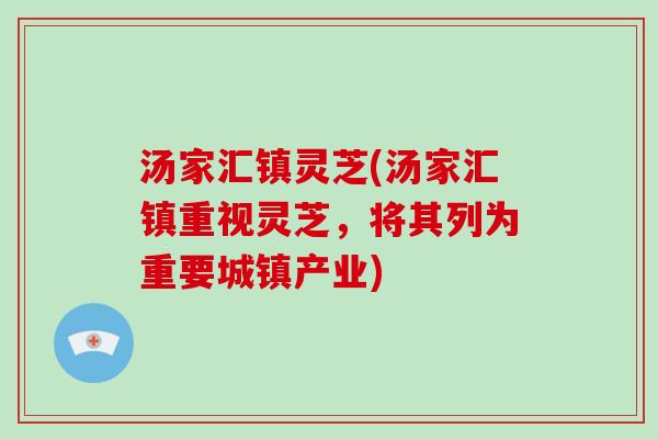 汤家汇镇灵芝(汤家汇镇重视灵芝，将其列为重要城镇产业)