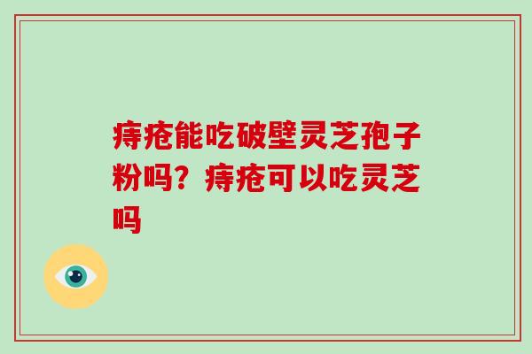 痔疮能吃破壁灵芝孢子粉吗？痔疮可以吃灵芝吗