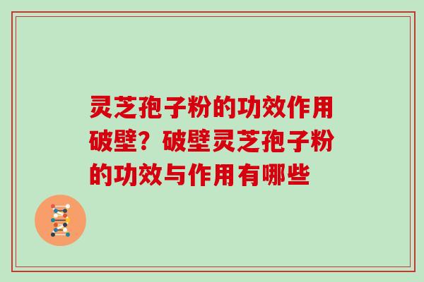 灵芝孢子粉的功效作用破壁？破壁灵芝孢子粉的功效与作用有哪些
