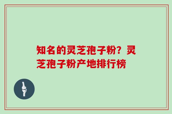 知名的灵芝孢子粉?灵芝孢子粉产地排行榜
