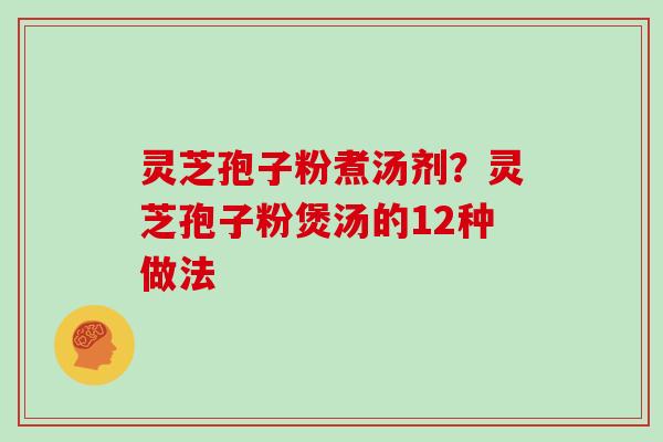 灵芝孢子粉煮汤剂？灵芝孢子粉煲汤的12种做法