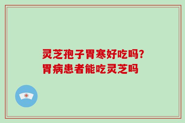 灵芝孢子胃寒好吃吗？胃病患者能吃灵芝吗