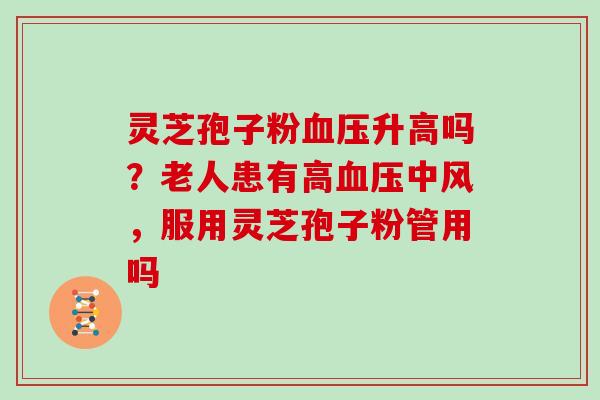 灵芝孢子粉血压升高吗？老人患有高血压中风，服用灵芝孢子粉管用吗