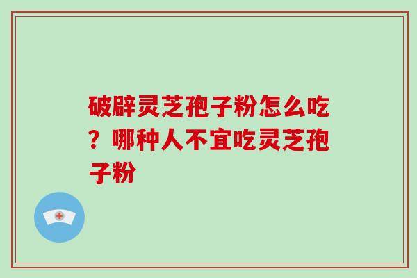 破辟灵芝孢子粉怎么吃?哪种人不宜吃灵芝孢子粉