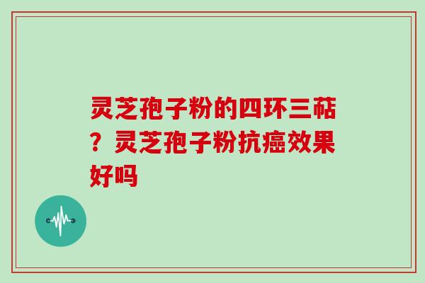 灵芝孢子粉的四环三萜？灵芝孢子粉抗癌效果好吗