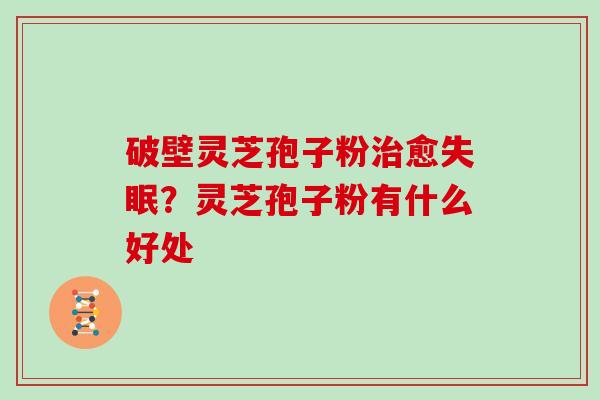 破壁灵芝孢子粉治愈失眠?灵芝孢子粉有什么好处