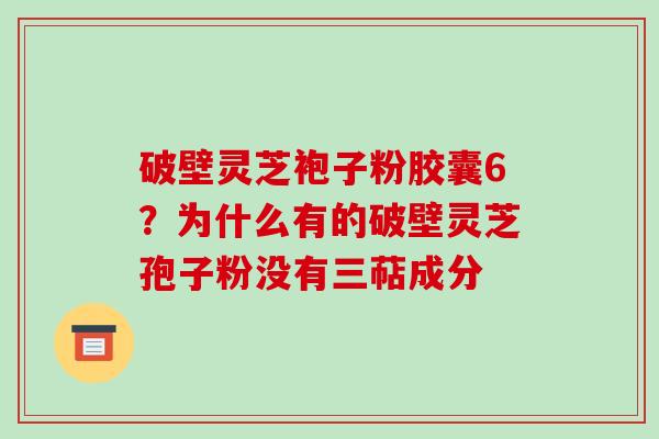 破壁灵芝袍子粉胶囊6？为什么有的破壁灵芝孢子粉没有三萜成分