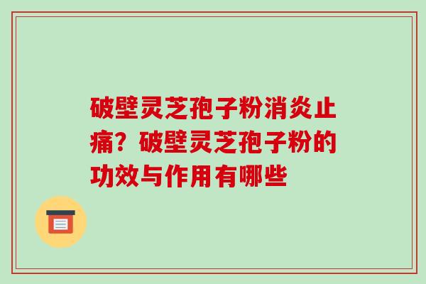 破壁灵芝孢子粉消炎止痛？破壁灵芝孢子粉的功效与作用有哪些