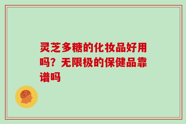 灵芝多糖的化妆品好用吗？无限极的保健品靠谱吗